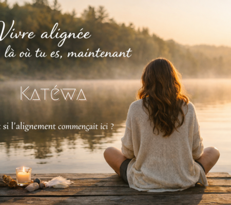 Vivre alignée là ou tu es, maintenant…